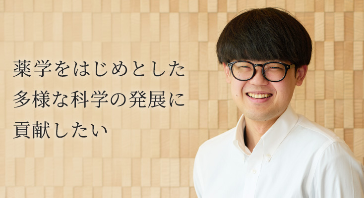 「薬学をはじめとした多様な科学の発展に貢献したい